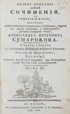 Сумароков А.П. Полное собрание всех сочинений. В стихах и прозе, покойнаго действительнаго статскаго советника, ордена св. Анны кавалера и Лейпцигскаго ученаго собрания члена, Александра Петровича Сумарокова. Собраны и изданы в удовольствие любителей российской учености Николаем Новиковым... [В 10 ч.]. Ч. 1—10. М.: Университетская тип. у Н. Новикова, 1781—1787.